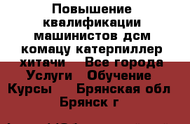 Повышение квалификации машинистов дсм комацу,катерпиллер,хитачи. - Все города Услуги » Обучение. Курсы   . Брянская обл.,Брянск г.